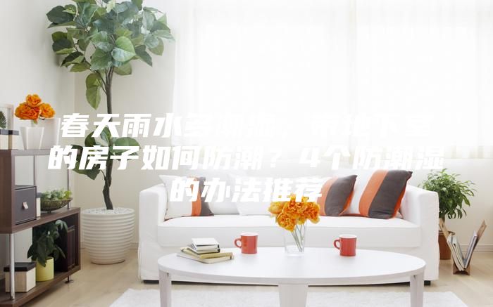 春天雨水多潮濕，帶地下室的房子如何防潮？4個防潮濕的辦法推薦