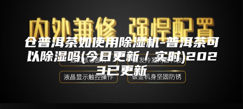 倉(cāng)普洱茶如使用除濕機(jī)-普洱茶可以除濕嗎(今日更新/實(shí)時(shí))2023已更新