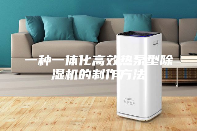 一種一體化高效熱泵型除濕機的制作方法