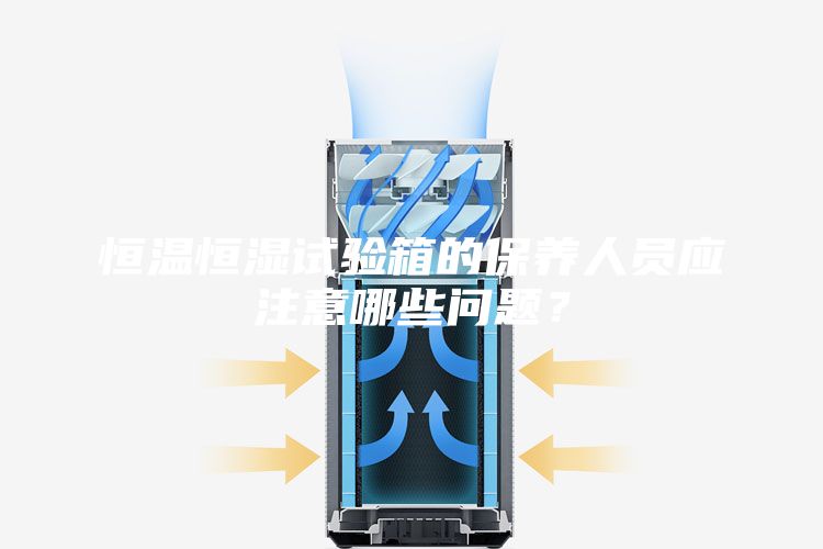 恒溫恒濕試驗箱的保養(yǎng)人員應注意哪些問題？