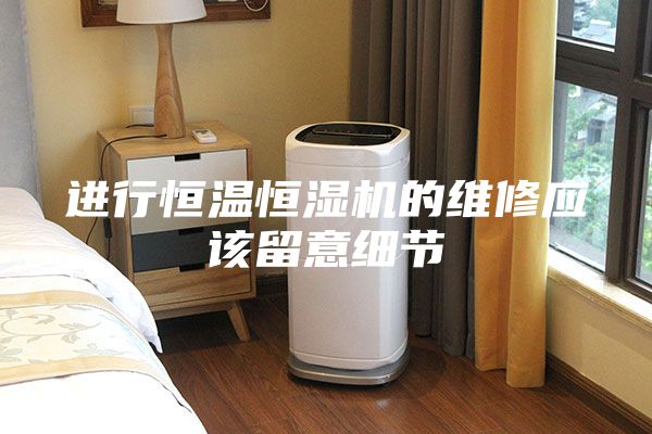 進行恒溫恒濕機的維修應(yīng)該留意細節(jié)