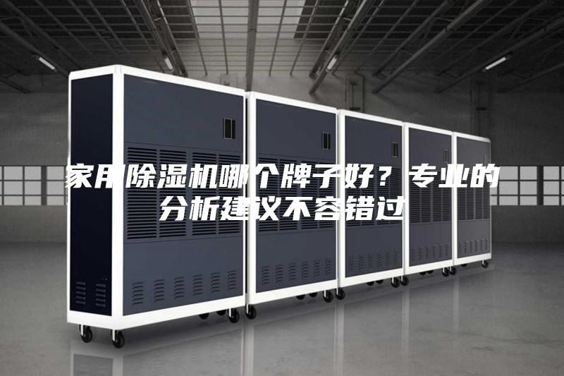 家用除濕機(jī)哪個(gè)牌子好？專業(yè)的分析建議不容錯(cuò)過