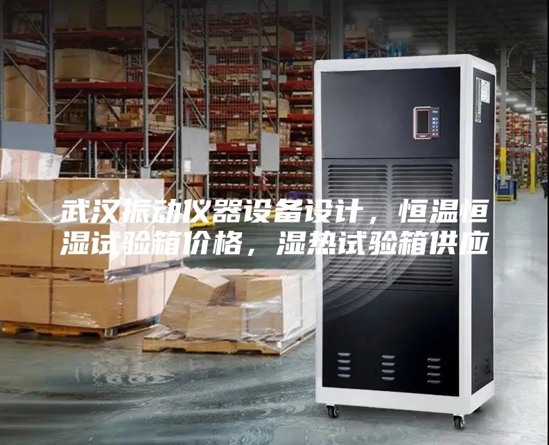 武漢振動儀器設備設計，恒溫恒濕試驗箱價格，濕熱試驗箱供應