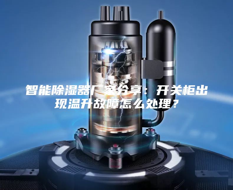 智能除濕器廠家分享：開關柜出現溫升故障怎么處理？