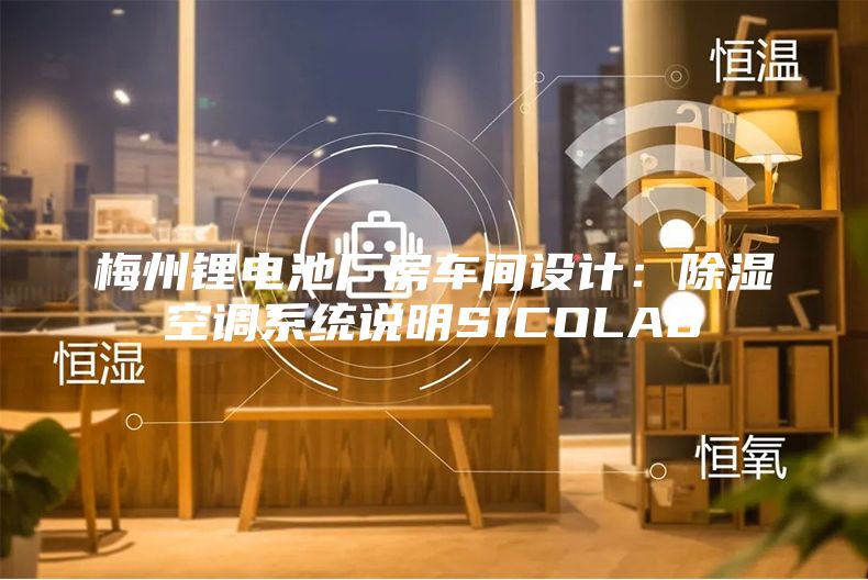 梅州鋰電池廠房車間設(shè)計：除濕空調(diào)系統(tǒng)說明SICOLAB