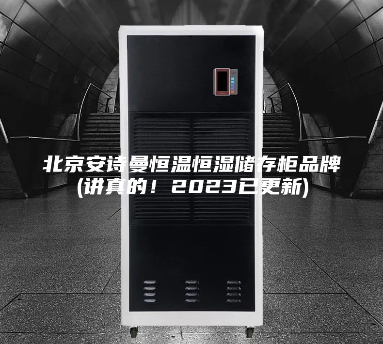 北京安詩曼恒溫恒濕儲存柜品牌(講真的!2023已更新)