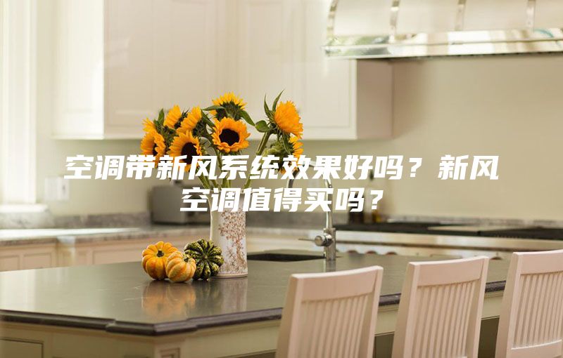 空調(diào)帶新風(fēng)系統(tǒng)效果好嗎？新風(fēng)空調(diào)值得買(mǎi)嗎？