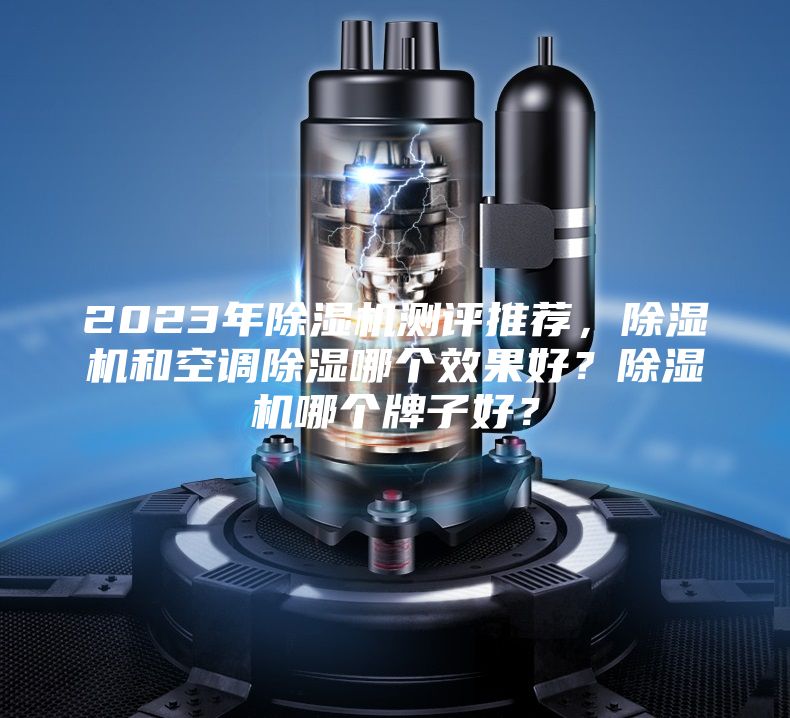 2023年除濕機測評推薦，除濕機和空調除濕哪個效果好？除濕機哪個牌子好？
