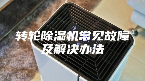 轉(zhuǎn)輪除濕機常見故障及解決辦法